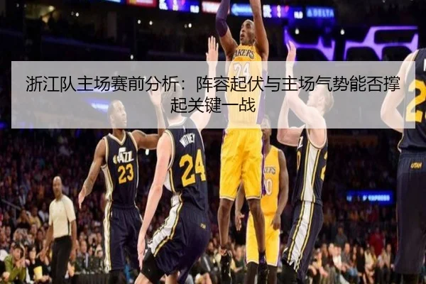 浙江队主场赛前分析：阵容起伏与主场气势能否撑起关键一战